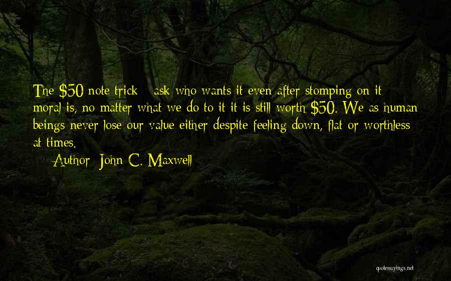 John C. Maxwell Quotes: The $50 Note Trick - Ask Who Wants It Even After Stomping On It - Moral Is, No Matter What