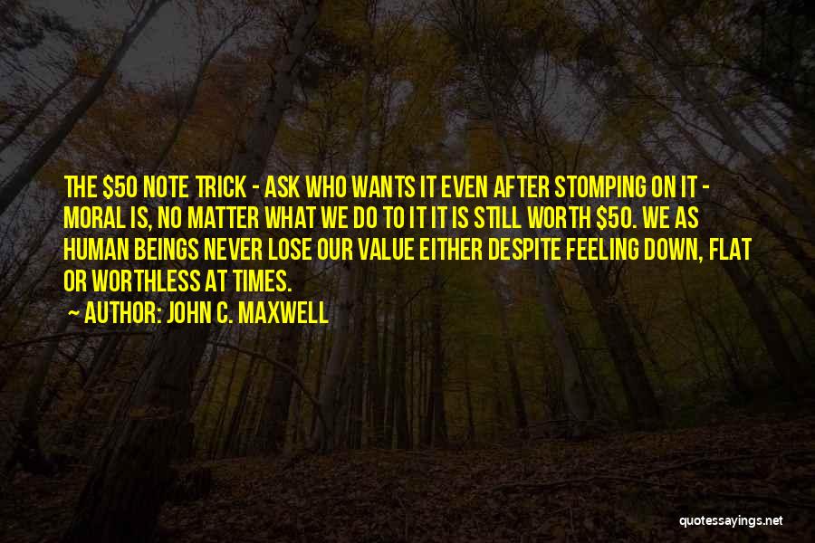 John C. Maxwell Quotes: The $50 Note Trick - Ask Who Wants It Even After Stomping On It - Moral Is, No Matter What