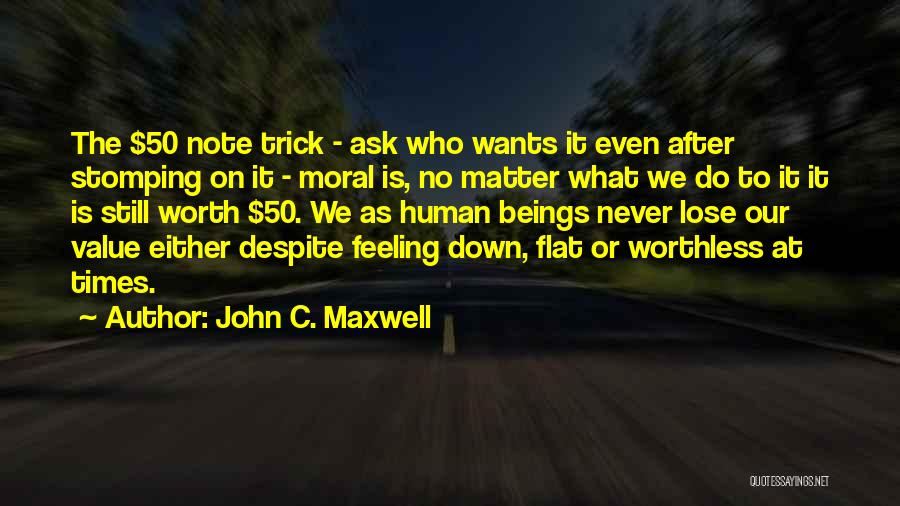 John C. Maxwell Quotes: The $50 Note Trick - Ask Who Wants It Even After Stomping On It - Moral Is, No Matter What
