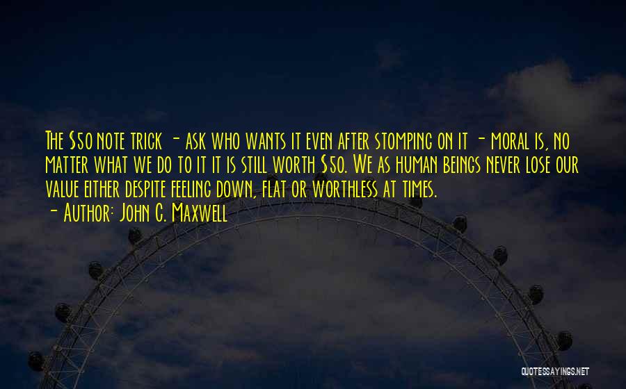 John C. Maxwell Quotes: The $50 Note Trick - Ask Who Wants It Even After Stomping On It - Moral Is, No Matter What