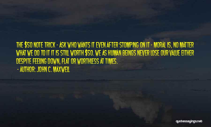 John C. Maxwell Quotes: The $50 Note Trick - Ask Who Wants It Even After Stomping On It - Moral Is, No Matter What