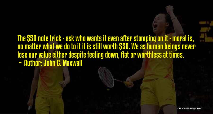 John C. Maxwell Quotes: The $50 Note Trick - Ask Who Wants It Even After Stomping On It - Moral Is, No Matter What