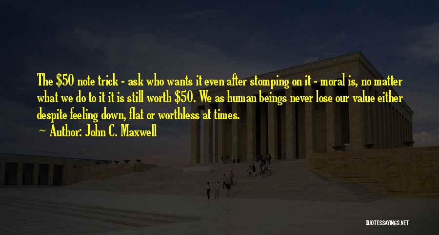 John C. Maxwell Quotes: The $50 Note Trick - Ask Who Wants It Even After Stomping On It - Moral Is, No Matter What