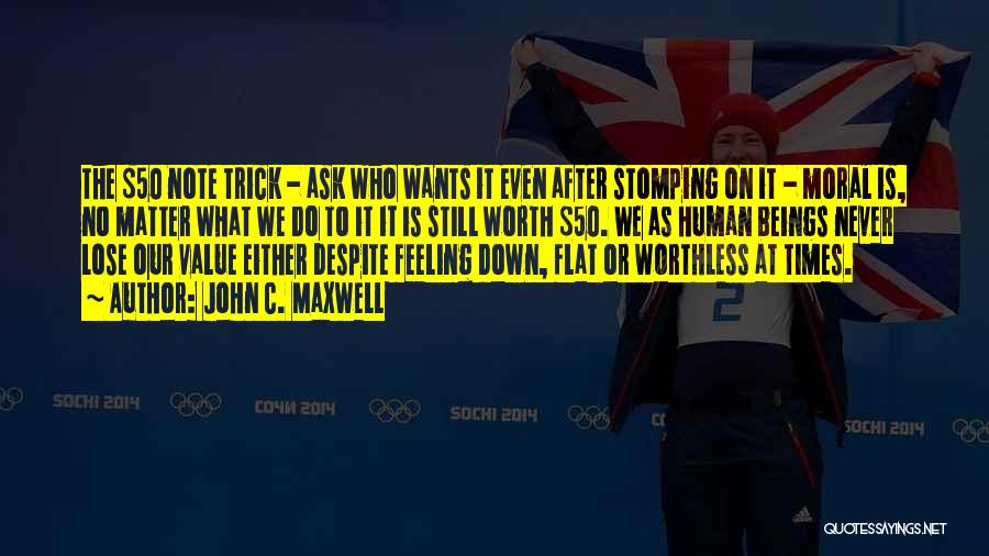 John C. Maxwell Quotes: The $50 Note Trick - Ask Who Wants It Even After Stomping On It - Moral Is, No Matter What