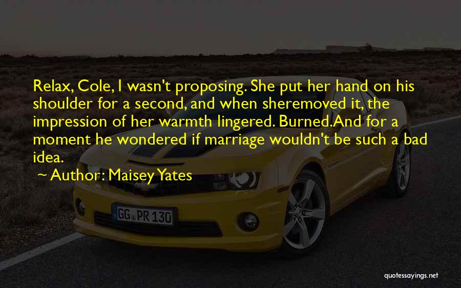 Maisey Yates Quotes: Relax, Cole, I Wasn't Proposing. She Put Her Hand On His Shoulder For A Second, And When Sheremoved It, The