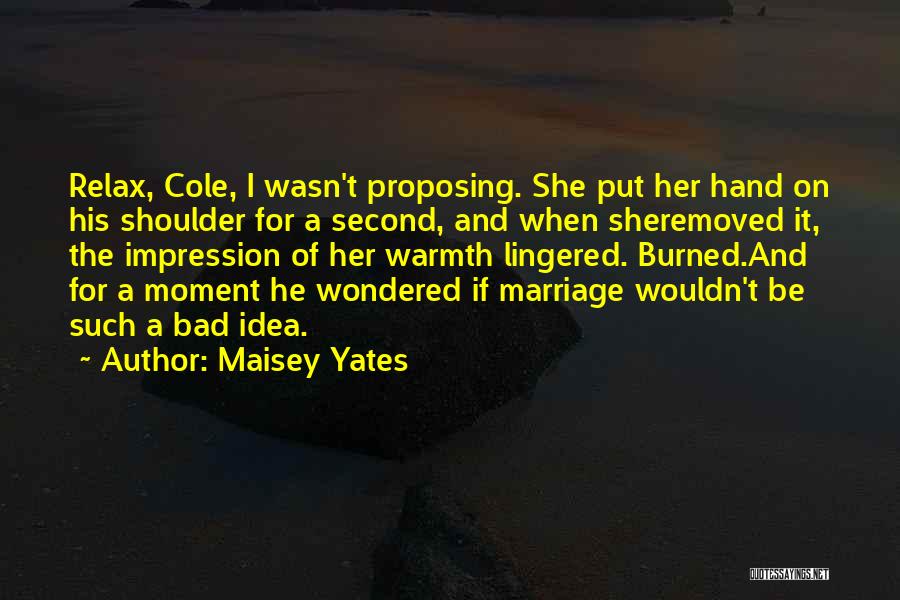 Maisey Yates Quotes: Relax, Cole, I Wasn't Proposing. She Put Her Hand On His Shoulder For A Second, And When Sheremoved It, The
