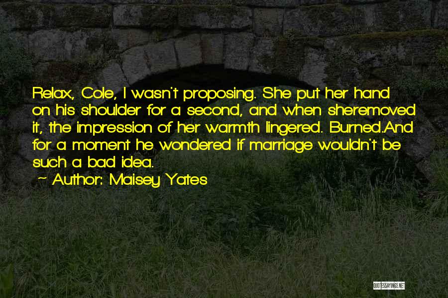 Maisey Yates Quotes: Relax, Cole, I Wasn't Proposing. She Put Her Hand On His Shoulder For A Second, And When Sheremoved It, The