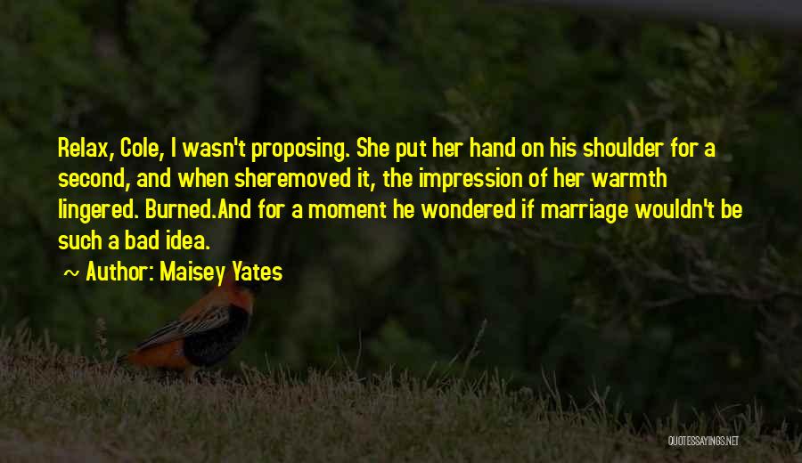 Maisey Yates Quotes: Relax, Cole, I Wasn't Proposing. She Put Her Hand On His Shoulder For A Second, And When Sheremoved It, The