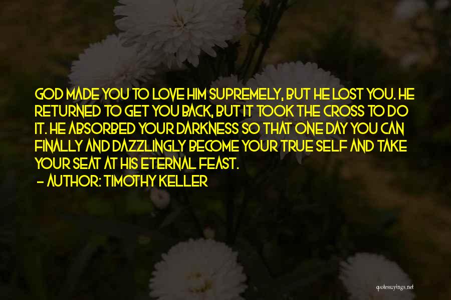 Timothy Keller Quotes: God Made You To Love Him Supremely, But He Lost You. He Returned To Get You Back, But It Took