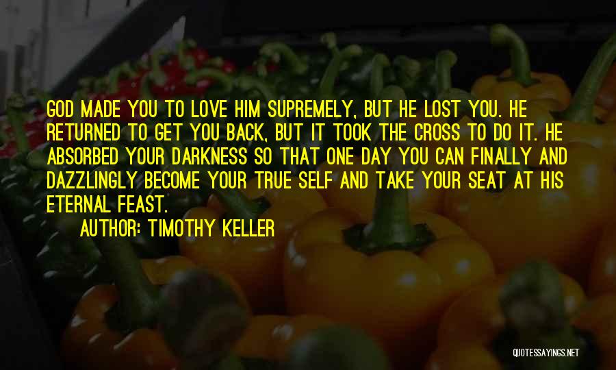 Timothy Keller Quotes: God Made You To Love Him Supremely, But He Lost You. He Returned To Get You Back, But It Took