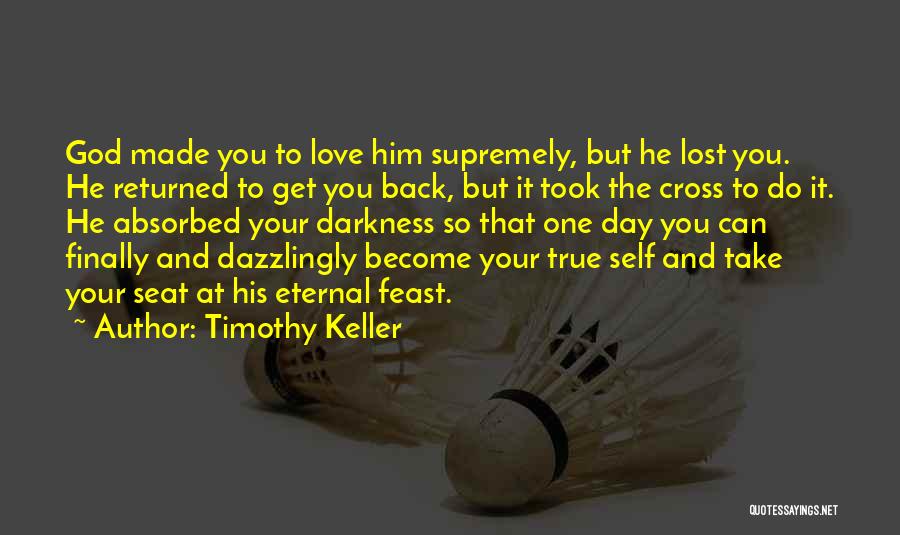 Timothy Keller Quotes: God Made You To Love Him Supremely, But He Lost You. He Returned To Get You Back, But It Took