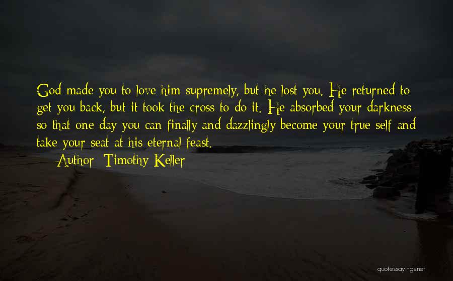 Timothy Keller Quotes: God Made You To Love Him Supremely, But He Lost You. He Returned To Get You Back, But It Took