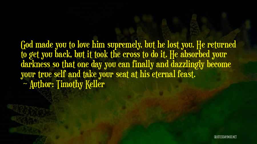 Timothy Keller Quotes: God Made You To Love Him Supremely, But He Lost You. He Returned To Get You Back, But It Took