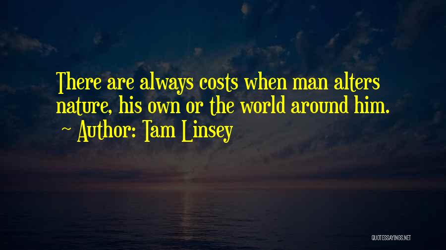 Tam Linsey Quotes: There Are Always Costs When Man Alters Nature, His Own Or The World Around Him.