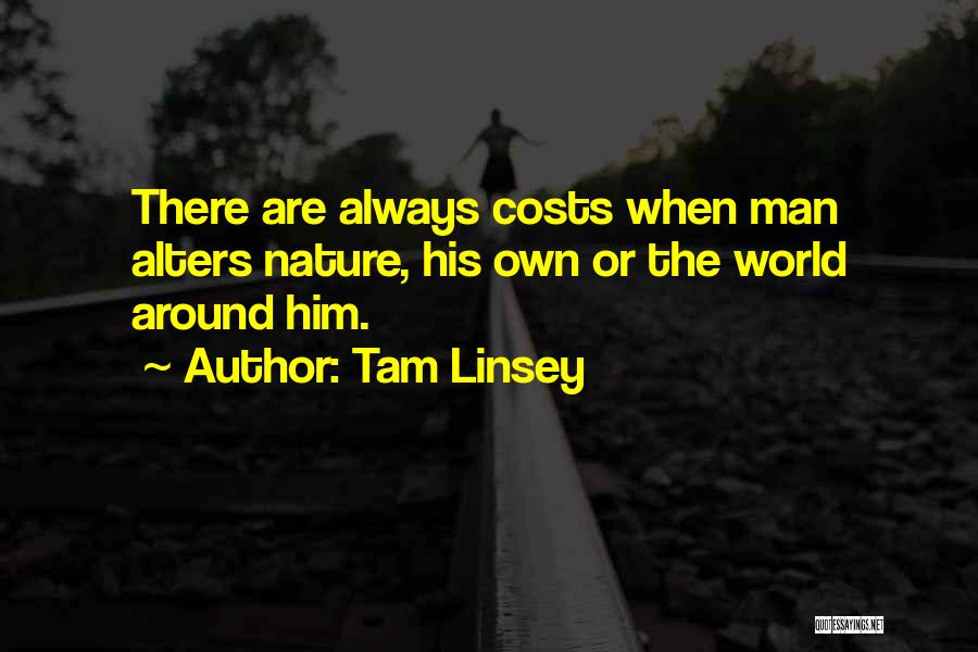 Tam Linsey Quotes: There Are Always Costs When Man Alters Nature, His Own Or The World Around Him.