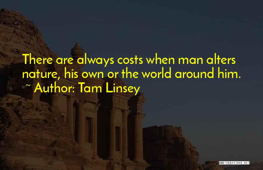 Tam Linsey Quotes: There Are Always Costs When Man Alters Nature, His Own Or The World Around Him.