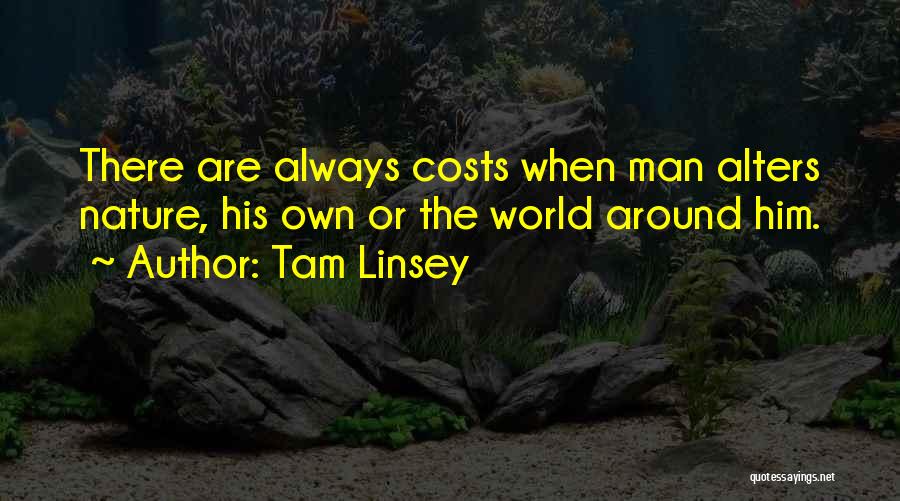 Tam Linsey Quotes: There Are Always Costs When Man Alters Nature, His Own Or The World Around Him.