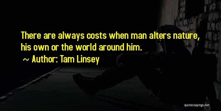 Tam Linsey Quotes: There Are Always Costs When Man Alters Nature, His Own Or The World Around Him.