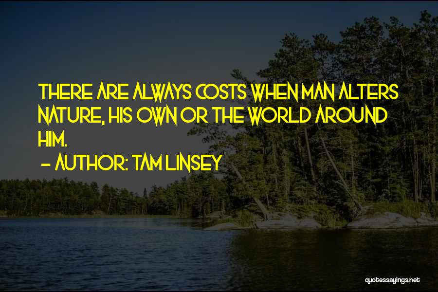 Tam Linsey Quotes: There Are Always Costs When Man Alters Nature, His Own Or The World Around Him.