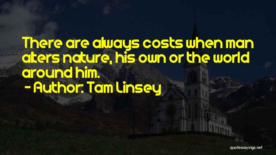 Tam Linsey Quotes: There Are Always Costs When Man Alters Nature, His Own Or The World Around Him.