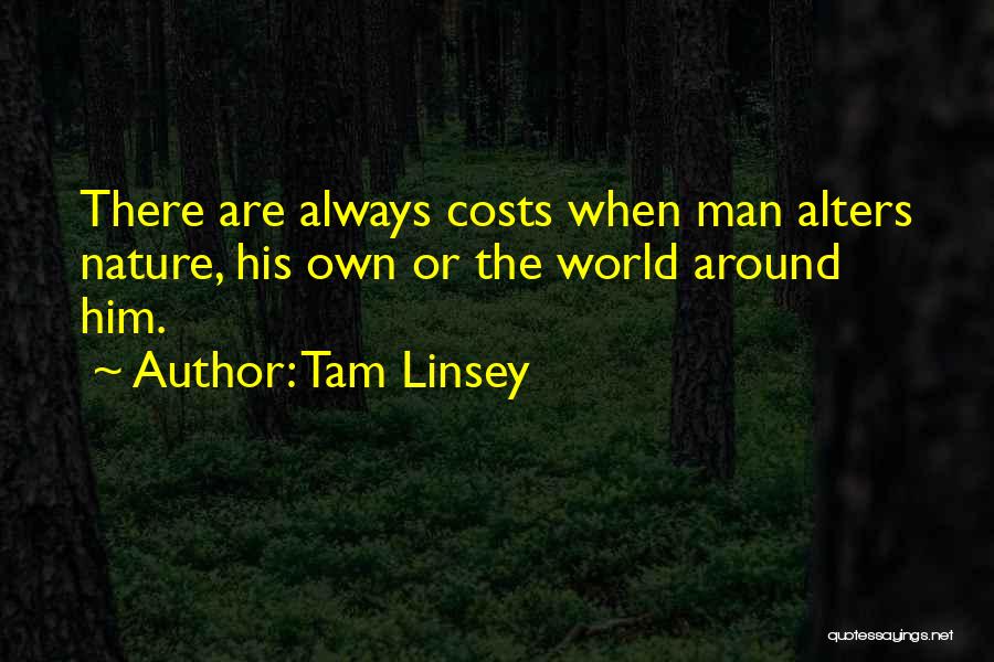 Tam Linsey Quotes: There Are Always Costs When Man Alters Nature, His Own Or The World Around Him.