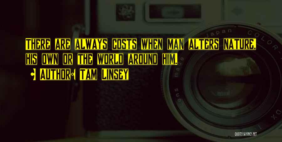 Tam Linsey Quotes: There Are Always Costs When Man Alters Nature, His Own Or The World Around Him.