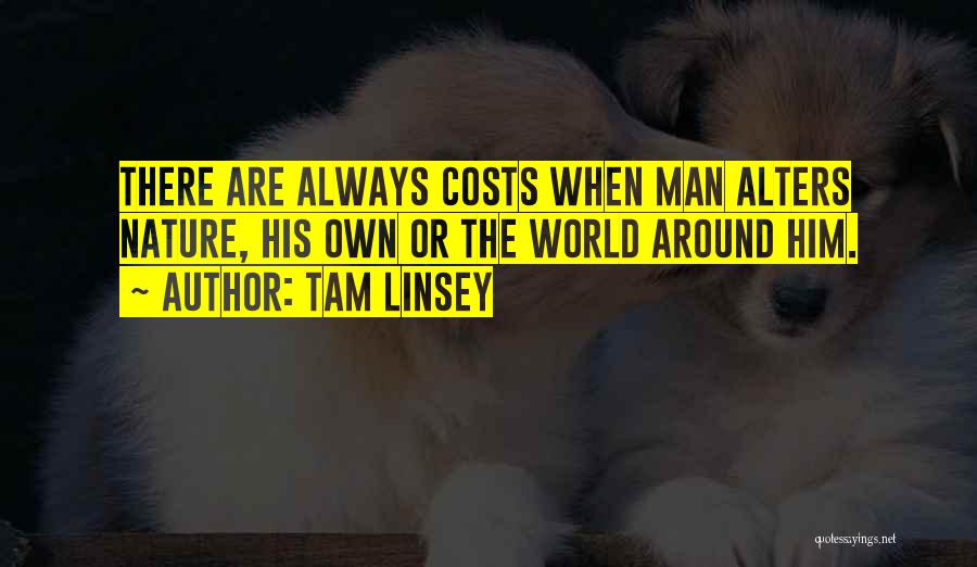 Tam Linsey Quotes: There Are Always Costs When Man Alters Nature, His Own Or The World Around Him.