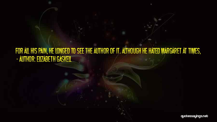 Elizabeth Gaskell Quotes: For All His Pain, He Longed To See The Author Of It. Although He Hated Margaret At Times, When He