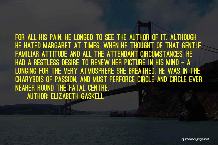 Elizabeth Gaskell Quotes: For All His Pain, He Longed To See The Author Of It. Although He Hated Margaret At Times, When He