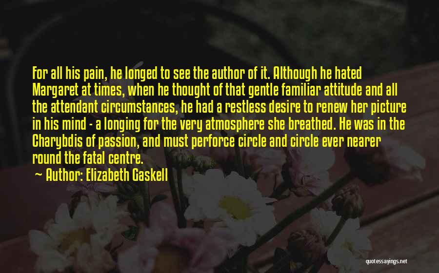 Elizabeth Gaskell Quotes: For All His Pain, He Longed To See The Author Of It. Although He Hated Margaret At Times, When He