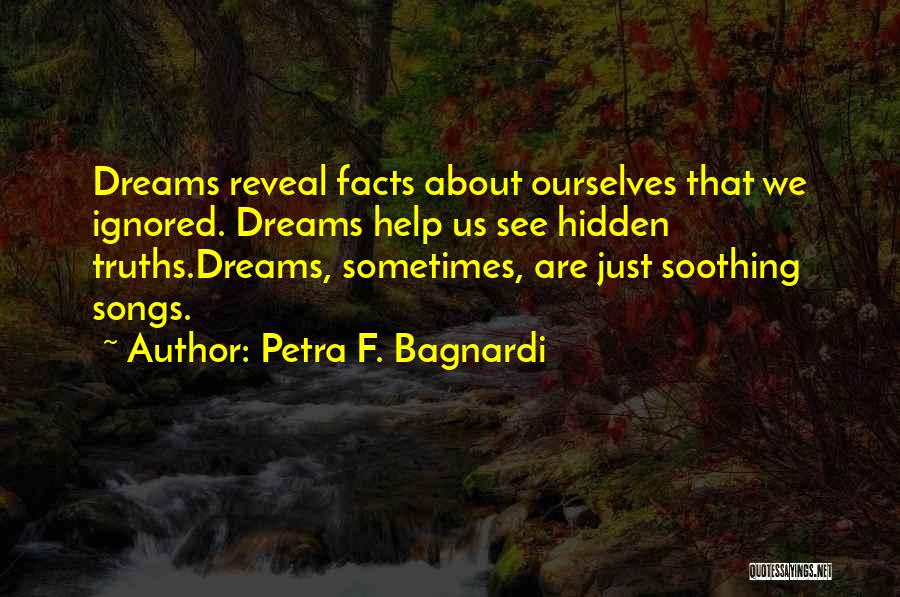 Petra F. Bagnardi Quotes: Dreams Reveal Facts About Ourselves That We Ignored. Dreams Help Us See Hidden Truths.dreams, Sometimes, Are Just Soothing Songs.