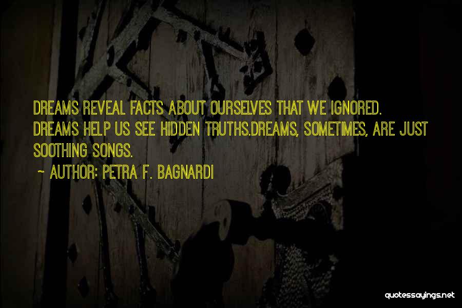 Petra F. Bagnardi Quotes: Dreams Reveal Facts About Ourselves That We Ignored. Dreams Help Us See Hidden Truths.dreams, Sometimes, Are Just Soothing Songs.