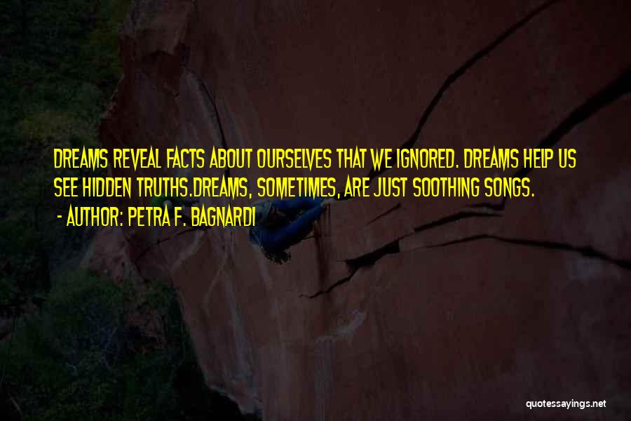 Petra F. Bagnardi Quotes: Dreams Reveal Facts About Ourselves That We Ignored. Dreams Help Us See Hidden Truths.dreams, Sometimes, Are Just Soothing Songs.