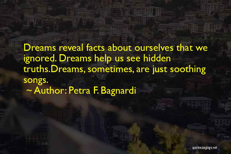 Petra F. Bagnardi Quotes: Dreams Reveal Facts About Ourselves That We Ignored. Dreams Help Us See Hidden Truths.dreams, Sometimes, Are Just Soothing Songs.