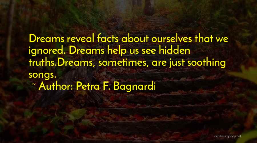 Petra F. Bagnardi Quotes: Dreams Reveal Facts About Ourselves That We Ignored. Dreams Help Us See Hidden Truths.dreams, Sometimes, Are Just Soothing Songs.