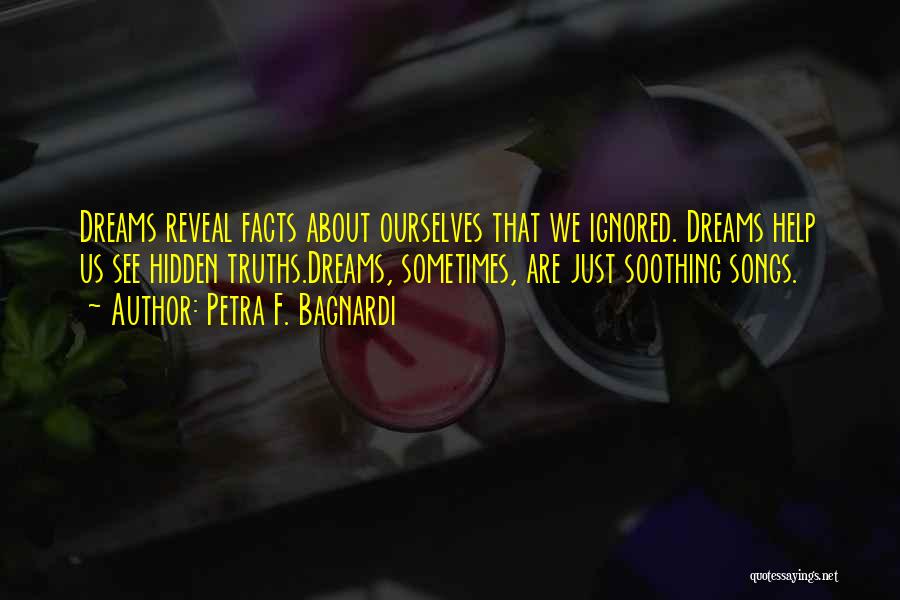 Petra F. Bagnardi Quotes: Dreams Reveal Facts About Ourselves That We Ignored. Dreams Help Us See Hidden Truths.dreams, Sometimes, Are Just Soothing Songs.