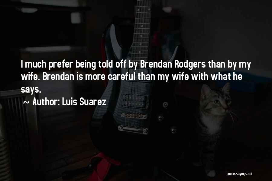 Luis Suarez Quotes: I Much Prefer Being Told Off By Brendan Rodgers Than By My Wife. Brendan Is More Careful Than My Wife