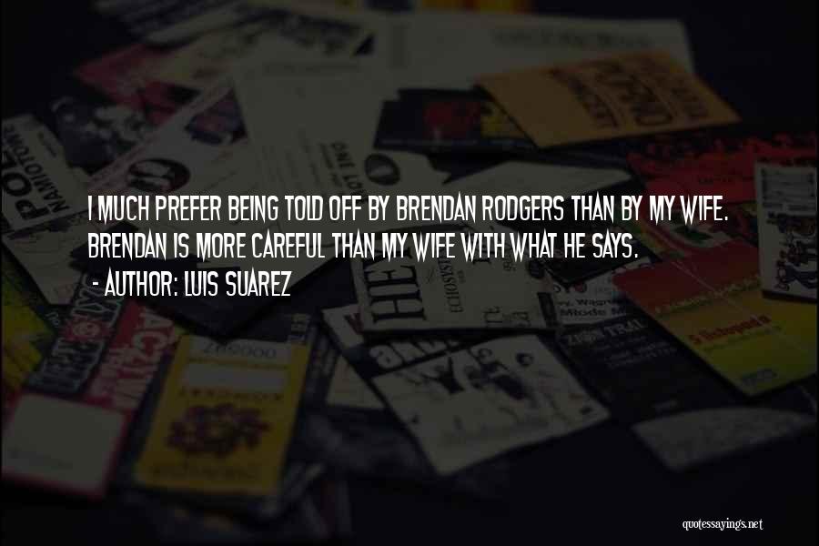 Luis Suarez Quotes: I Much Prefer Being Told Off By Brendan Rodgers Than By My Wife. Brendan Is More Careful Than My Wife