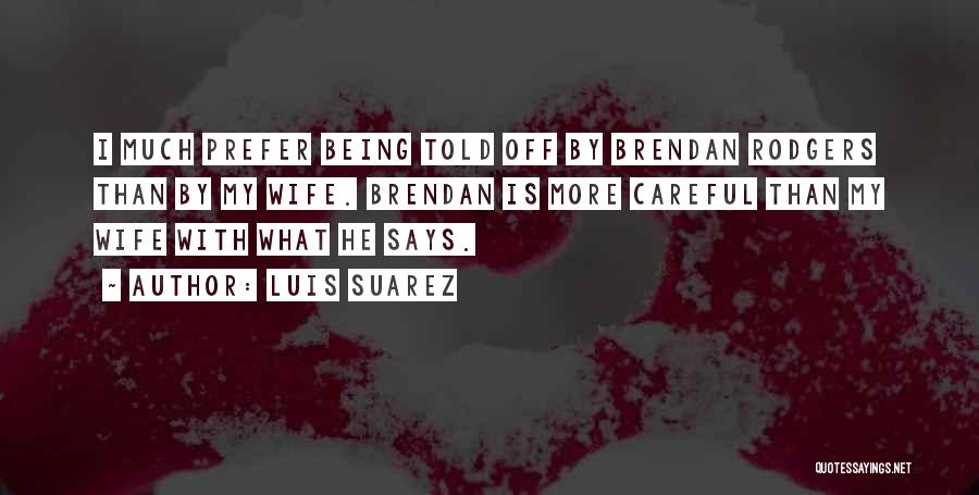 Luis Suarez Quotes: I Much Prefer Being Told Off By Brendan Rodgers Than By My Wife. Brendan Is More Careful Than My Wife