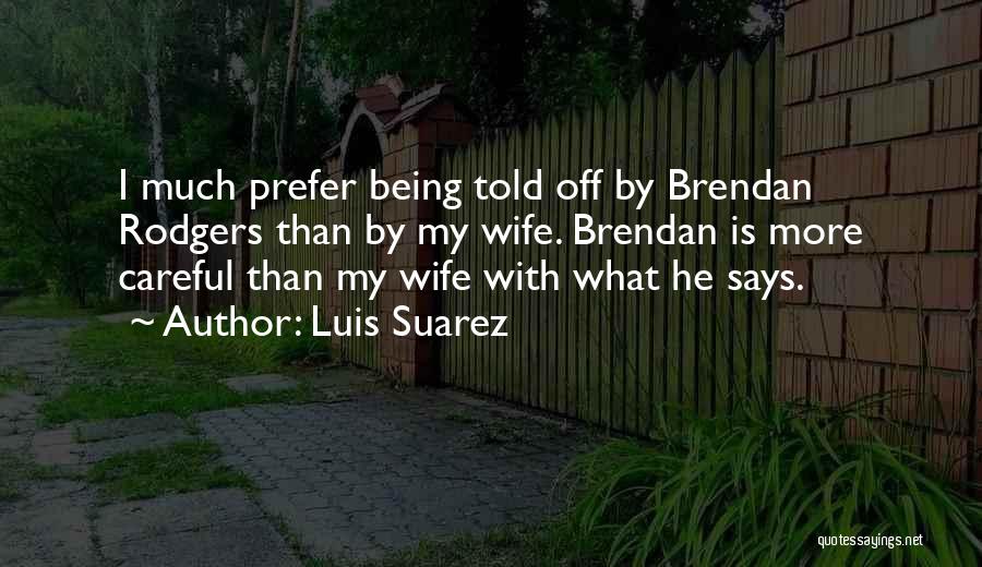 Luis Suarez Quotes: I Much Prefer Being Told Off By Brendan Rodgers Than By My Wife. Brendan Is More Careful Than My Wife