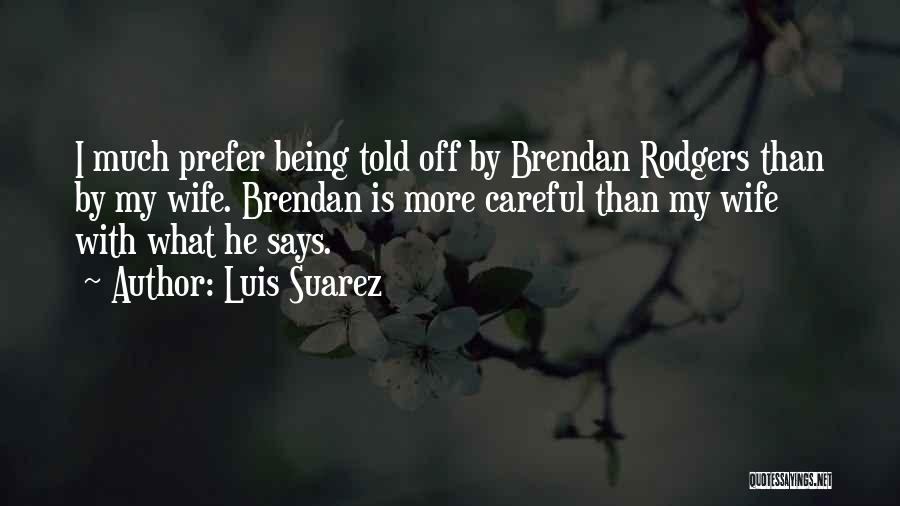 Luis Suarez Quotes: I Much Prefer Being Told Off By Brendan Rodgers Than By My Wife. Brendan Is More Careful Than My Wife