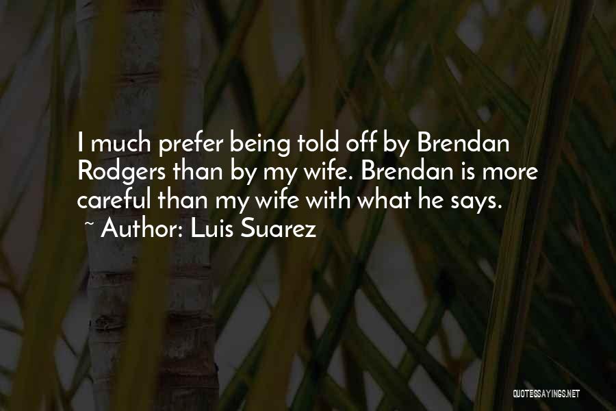 Luis Suarez Quotes: I Much Prefer Being Told Off By Brendan Rodgers Than By My Wife. Brendan Is More Careful Than My Wife