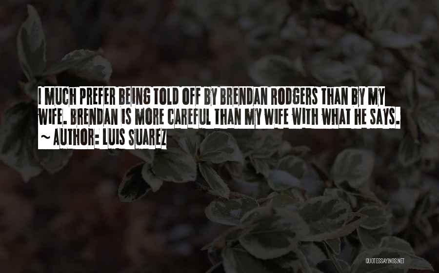 Luis Suarez Quotes: I Much Prefer Being Told Off By Brendan Rodgers Than By My Wife. Brendan Is More Careful Than My Wife