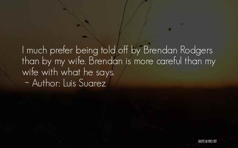 Luis Suarez Quotes: I Much Prefer Being Told Off By Brendan Rodgers Than By My Wife. Brendan Is More Careful Than My Wife