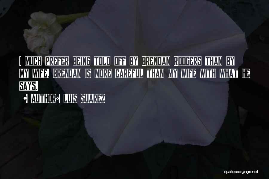 Luis Suarez Quotes: I Much Prefer Being Told Off By Brendan Rodgers Than By My Wife. Brendan Is More Careful Than My Wife