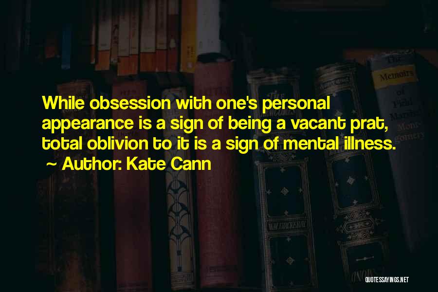 Kate Cann Quotes: While Obsession With One's Personal Appearance Is A Sign Of Being A Vacant Prat, Total Oblivion To It Is A
