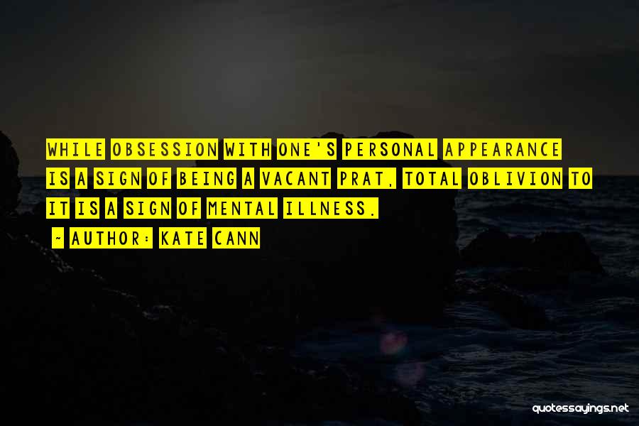 Kate Cann Quotes: While Obsession With One's Personal Appearance Is A Sign Of Being A Vacant Prat, Total Oblivion To It Is A