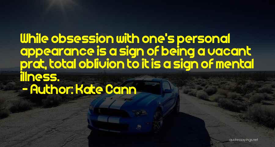 Kate Cann Quotes: While Obsession With One's Personal Appearance Is A Sign Of Being A Vacant Prat, Total Oblivion To It Is A