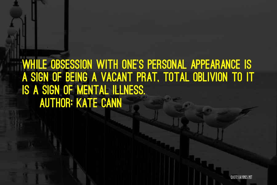 Kate Cann Quotes: While Obsession With One's Personal Appearance Is A Sign Of Being A Vacant Prat, Total Oblivion To It Is A
