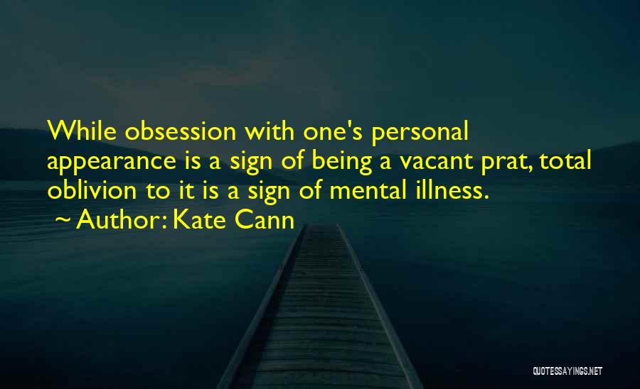 Kate Cann Quotes: While Obsession With One's Personal Appearance Is A Sign Of Being A Vacant Prat, Total Oblivion To It Is A